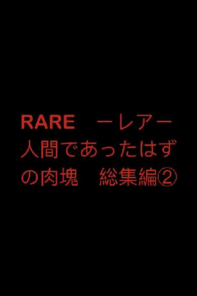 RARE　ーレアー　人間であったはずの肉塊　総集編②